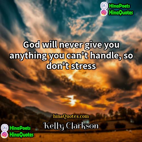 Kelly Clarkson Quotes | God will never give you anything you